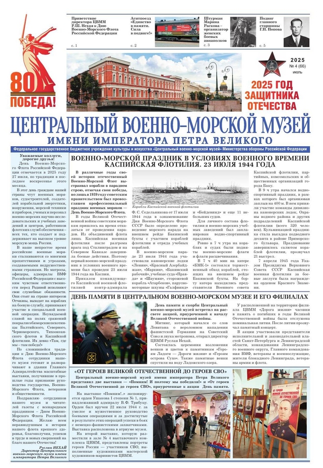 В четвертом номере периодического издания - газеты ЦВММ продолжилась публикация материалов, посвященных подвигу советского народа в годы Великой Отечественной войны, посвященных 80-летию Великой Победы. Музей отдает дань памяти отцам и дедам, отстоявшим в далекие 40-е годы свободу и независимость Родины, публикуя в каждом номере очерки о героях войны. День Памяти в ЦВММ 22 июня 2025 года по традиции встретили в филиале "Дорога Жизни", где в 4 часа утра у расположенной на территории филиала часовни в память о погибших в годы Великой Отечественной войны была отслужена поминальная лития. В обращении к читателям в преддверии дня Военно-Морского Флота России, который отмечается по традиции в последнее воскресенье июля, директор ФГБУ "ЦВММ" Минобороны России Р.Ш.Нехай подчеркнул, что "в наше непростое время российские военные моряки сталкиваются со многими препятствиями и угрозами, создаваемыми недружественными странами. Но матросы, офицеры, адмиралы ВМФ Российской Федерации с высоким чувством ответственности перед Родиной исполняют свои служебные обязанности. Они стоят на страже интересов Отчизны...". Материалы 4-го номера повествуют о героях Великой Отечественной войны, о преемственности поколений, выполняющих свой воинский долг. Об этом читатели узнают из заметок, повествующих о выставке, посвященной героям Специальной Военной Операции, открывшейся в залах музея, о принятии присяги курсантами в стенах музея и его филиалах.
Газета распространяется бесплатно в ЦВММ и его филиалах
© Центральный военно-морской музей имени императора Петра Великого. 2025 год
